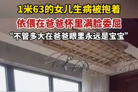 1米63的女儿生病被抱着，依偎在爸爸怀里满脸委屈，“不管多大在爸爸眼里永远是宝宝”（视频来源：小余同志🌟🌟）#爸爸的小棉袄 #父爱无声 #父爱如山视频封面