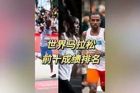 世界马拉松前十成绩排名，基普图姆拥有3席，基普乔格拥有5席视频封面