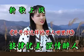 新歌上线《哥哥你这样的男人哪里找》旋律优美歌词深情醉人醉心