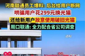 河南周口联通回应“强迫用户更换光猫”：全力配合省公司调查组进行调查核实。视频封面