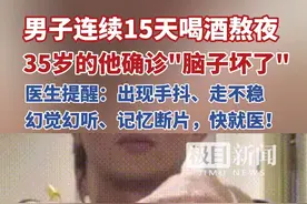 男子连续15天喝酒熬夜确诊脑子坏了，医生提醒：出现手抖、走不稳、幻觉幻听、记忆断片，快就医！视频封面