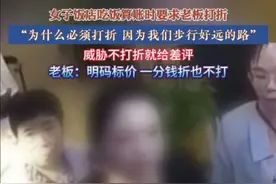 7月4日，云南，女子饭店吃饭算账时要求老板打折， “为什么必须打折 因为我们步行好远的路”，威胁不打折给差评，老板：明码标价，一分钱折也不打#社会百态#打折#万万没想到