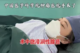中国医学科学院肿瘤医院手术了，术中微浸润性腺癌，两个半小时！视频封面