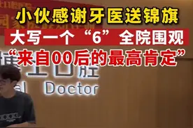 7月20日 河北石家庄小伙给牙医送锦旗，单字大写一个“6”，当事人：来自#00后 的最高肯定！视频封面