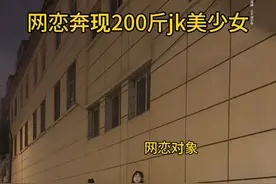 网恋奔现二百斤jk美少女，女孩大嗓门声音独特，说只爱我一个人，我好想逃…视频封面