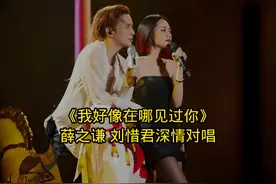 刘惜君真的好看啊！深情对唱 #薛之谦 #我好像在哪见过你