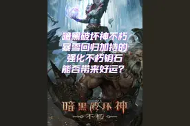 暗黑破坏神不朽：暴雪回归加持的强化不朽钥石能否带来好运？