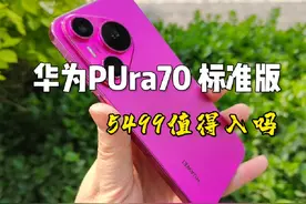 华为Pura70标准版开售5499值不值得入 华为Pura70标准版上手体验