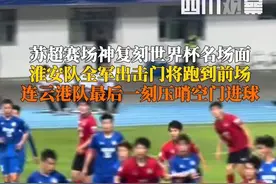 6月28日，“苏超”第5轮连云港主场对阵淮安，终场前现戏剧一幕：淮安队全军出击，门将也跑到前场，#苏超连云港队压哨空门进球 复刻2018世界杯名场面。
