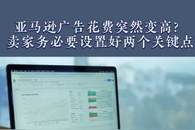 亚马逊广告花费突然变高？卖家务必要设置好两个关键点