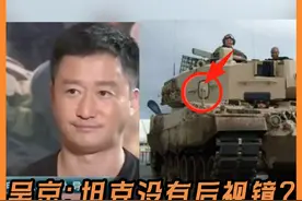 吴京：坦克没有后视镜？豹1豹2真有，但倒车最好是用摄像头 