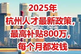 2025年杭州人才最新政策，最高补贴800万，每个月都发钱你见过吗图片
