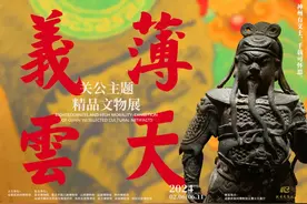 展览回顾 | “义薄云天——关公主题精品文物展”正式落幕，神州有义士，千载可怀思图片