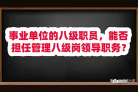 事业单位的八级职员，能否担任管理八级岗领导职务？图片