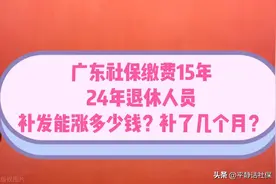 广东缴费15年，24年退休的，补发能涨多少钱，快看你补了几个月？图片