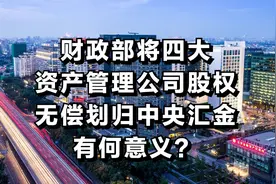 财政部将四大资产管理公司的股权无偿划归中央汇金，有何意义？图片