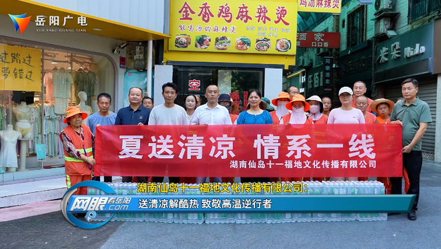 湖南仙岛十一福地文化传播有限公司： 送清凉解酷热 致敬高温逆行者