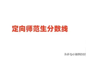 2024年定向师范生分数线：公费师范生、优师专项录取线图片