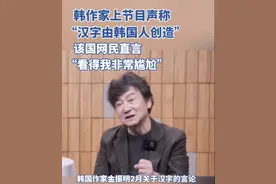 韩国作家节目上称“汉字由韩国人创造”，该国网民直言“看得我非常尴尬”图片