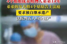 4位姐姐抚养植物人弟弟14年 ，遗产归姐姐还是亲生女儿？法院判了图片