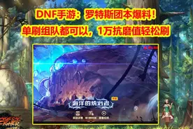 DNF手游：罗特斯团本爆料！1万抗魔值轻松刷，单刷组队都可以图片