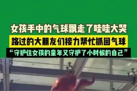 女孩手中的气球飘走了哇哇大哭，路过的大朋友们接力抓回气球，“守护住女孩的童年又守护了小时候的自己”图片