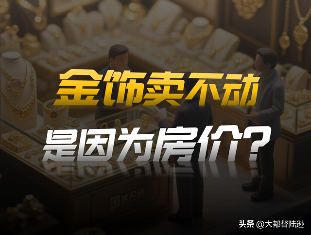 年轻人正集体抛弃黄金首饰？金店生意越来越难，竟然和房价有关？