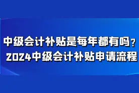 中级会计补贴是每年都有吗？2024中级会计补贴申请流程图片