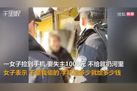 好强势！女子捡手机找失主要1000元，“不给，我就丢河里。”在警察见证下，失主给钱图片