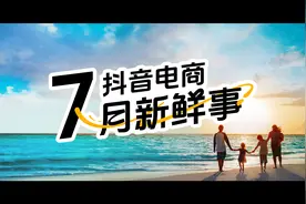 抖音电商7月发生的新鲜事，请查收图片