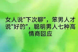 女人说“下次聊”，笨男人才说“好的”，聪明男人七种高情商回应图片