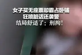 女子买无座票却霸占卧铺 狂喷脏话还袭警 结局舒适了:刑拘！图片