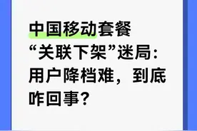 中国移动套餐“关联下架”迷局：用户降档难，到底咋回事？图片