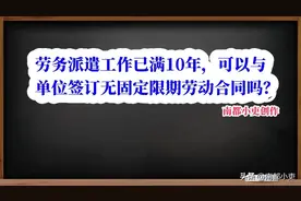 劳务派遣工作已满10年，可以与单位签订无固定限期劳动合同吗？图片
