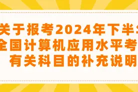 关于报考2024年下半年全国计算机应用水平考试有关科目的补充说明图片