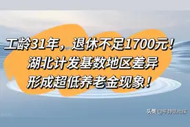 工龄31年退休不足1700，湖北地区差异基数，形成超低养老金现象！图片