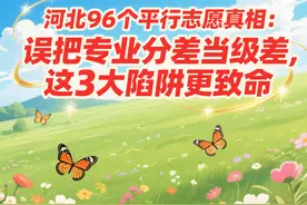 河北96个平行志愿真相：误把专业分差当级差，这3大陷阱更致命图片