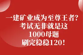 一建矿业成为至尊王者？考试无非就是这1000母题，刷完稳稳120图片