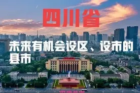四川：未来有望撤县设区、设市的县域，涉及成都、德阳、南充等图片