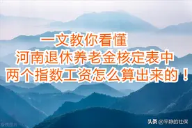 一文教你看懂，河南退休，养老金核定表的两个指数化工资咋来的！图片