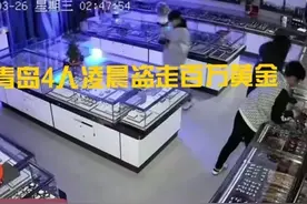 疯狂！青岛4人凌晨洗劫金店，20秒抢走百万黄金，监控拍下真面目图片