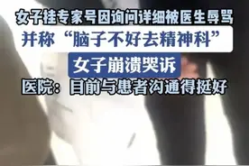 医德何在？女子挂专家号多问几遍问题，竟遭医生辱骂，医院回应。图片