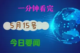 一分钟带你看完:五月15大事件的国内外十个事件图片