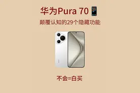 华为Pura70颠覆认知的29个隐藏功能，不会=白买图片