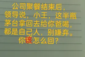 领导让你把聚会剩下的半瓶茅台带回去给你爸爸喝，你该怎么回？图片