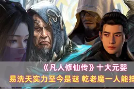 《凡人》十大元婴：易洗天实力至今是谜，乾老魔一人能抵两元婴图片