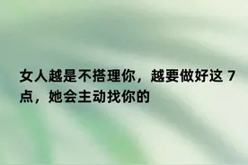 女人越是不搭理你，越要做好这 7点，她会主动找你的图片