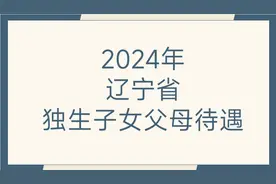 辽宁省还能领取独生子女待遇吗？如何领取？满足什么要求？一起看图片