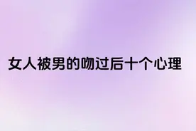 女人被男的吻过后十个心理图片