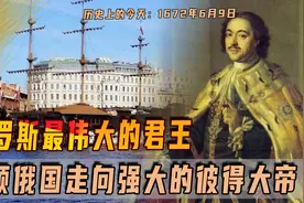 1672年6月9日彼得一世出生，引领俄罗斯崛起，西方学习之先驱图片